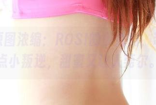 精选原图浓缩：ROSI的少女们，带着一点小叛逆，甜蜜又让人莞尔。