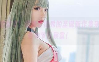 别说我没提醒你！清颜真德秀的圣诞新作集来了，专治各种节日寂寞！